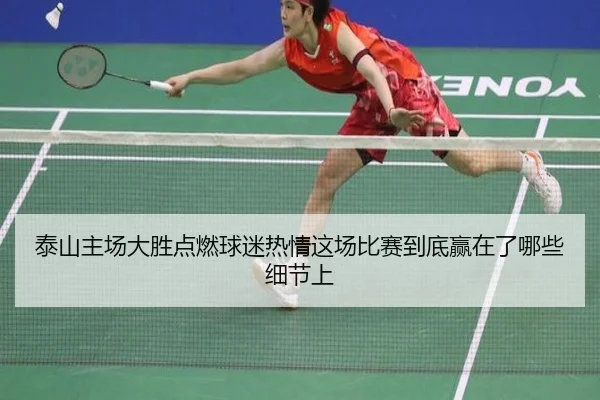 泰山主场大胜点燃球迷热情这场比赛到底赢在了哪些细节上 | huatihui